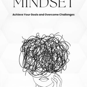 Master Your Mindset: Achieve Your Goals and Overcome Challenges