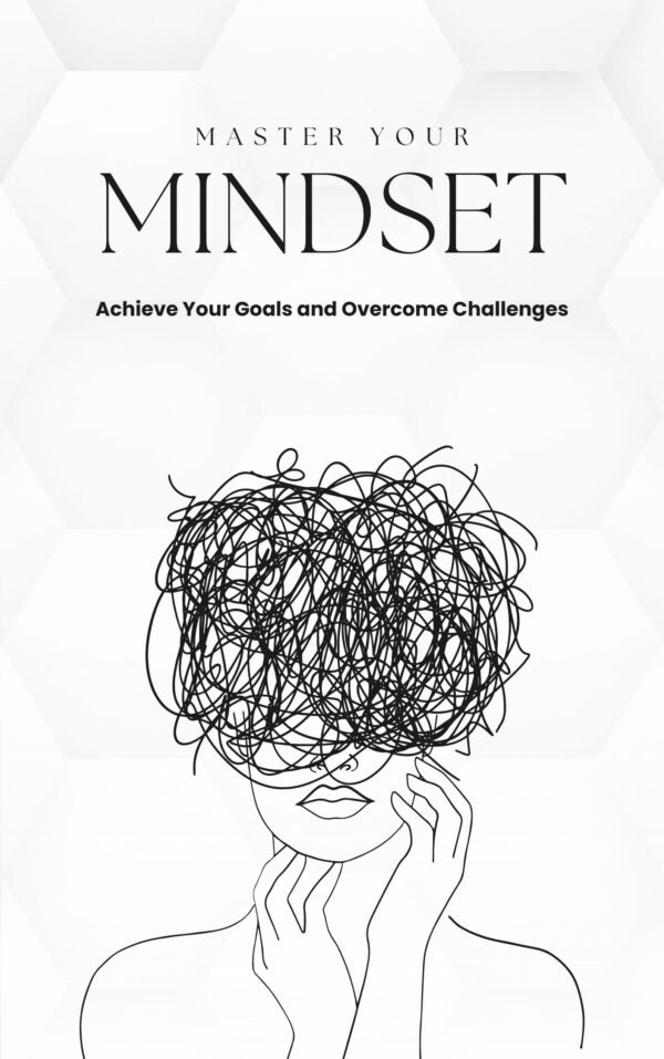 Master Your Mindset: Achieve Your Goals and Overcome Challenges