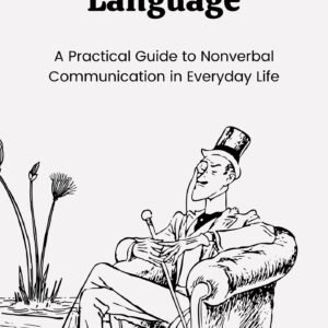 Mastering Body Language: A Practical Guide to Nonverbal Communication in Everyday Life