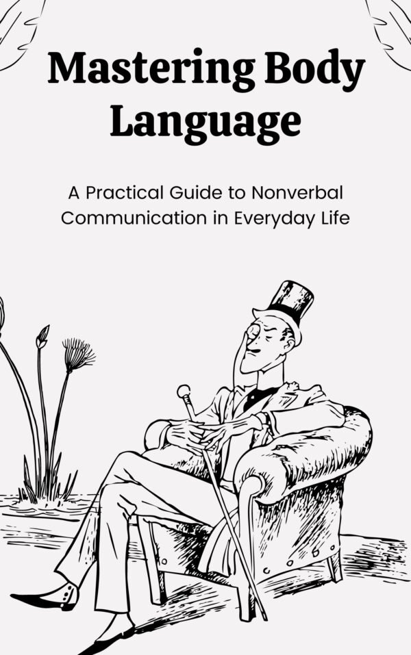 Mastering Body Language: A Practical Guide to Nonverbal Communication in Everyday Life